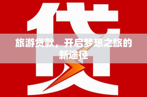 高邮旅游贷款，开启梦想之旅的新途径