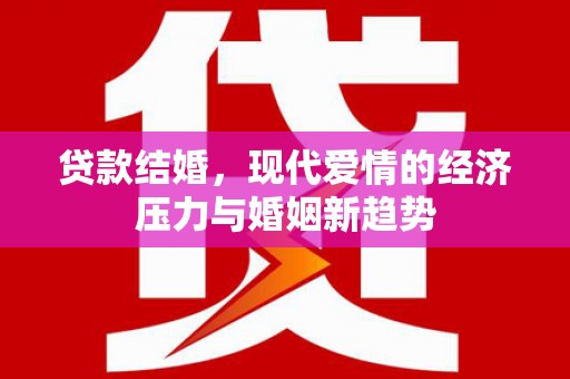高邮贷款结婚，现代爱情的经济压力与婚姻新趋势