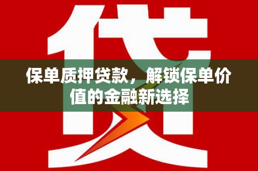高邮保单质押贷款，解锁保单价值的金融新选择