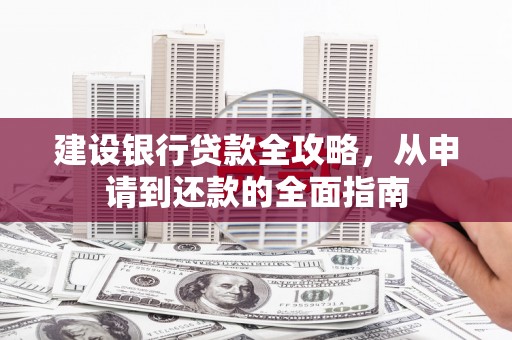 高邮建设银行贷款全攻略，从申请到还款的全面指南