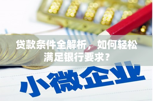 高邮贷款条件全解析，如何轻松满足银行要求？