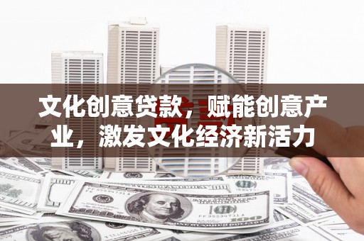 高邮文化创意贷款，赋能创意产业，激发文化经济新活力
