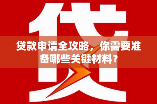 高邮贷款申请全攻略，你需要准备哪些关键材料？