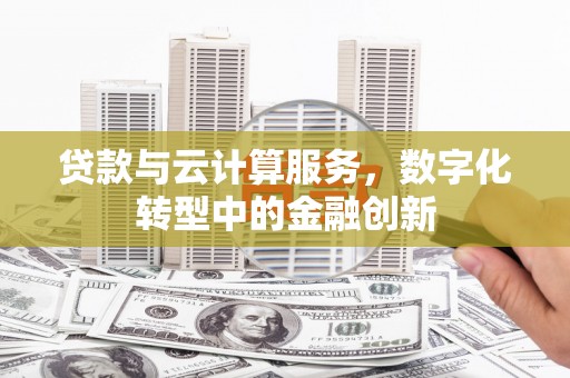 高邮贷款与云计算服务，数字化转型中的金融创新