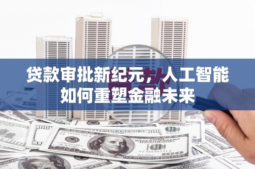 高邮贷款审批新纪元，人工智能如何重塑金融未来