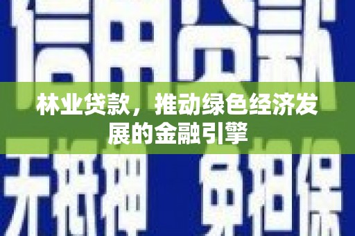 高邮林业贷款，推动绿色经济发展的金融引擎