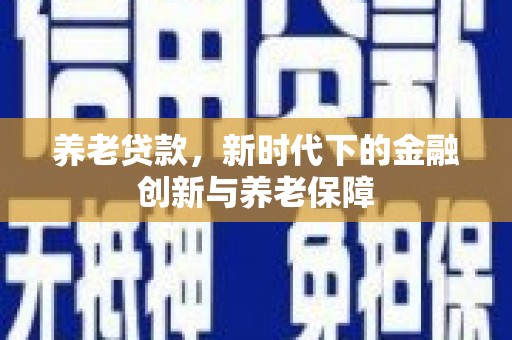 高邮养老贷款，新时代下的金融创新与养老保障