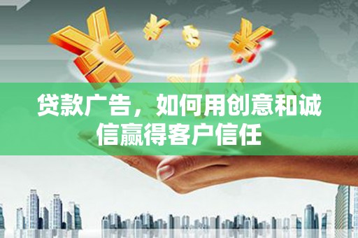 高邮贷款广告，如何用创意和诚信赢得客户信任