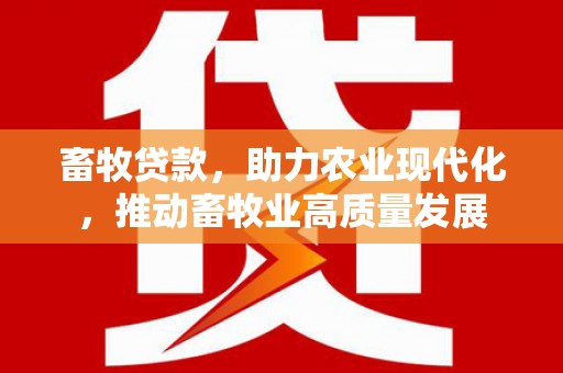 高邮畜牧贷款，助力农业现代化，推动畜牧业高质量发展