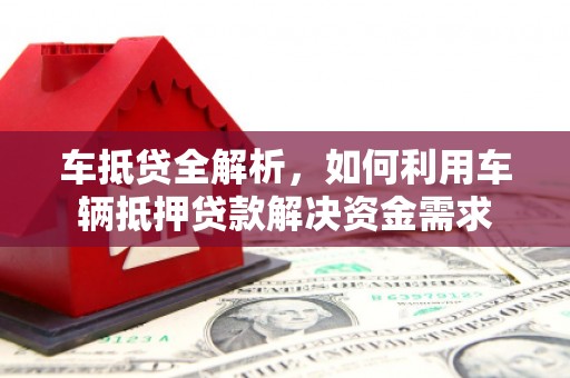 高邮车抵贷全解析，如何利用车辆抵押贷款解决资金需求