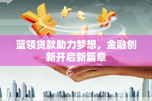 高邮蓝领贷款助力梦想，金融创新开启新篇章