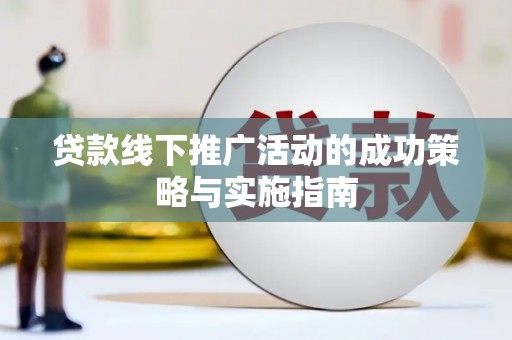 高邮贷款线下推广活动的成功策略与实施指南
