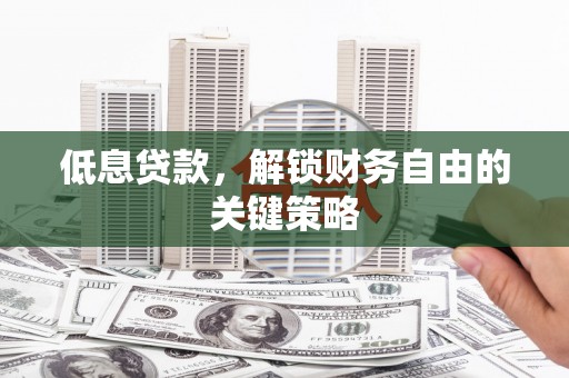 高邮低息贷款，解锁财务自由的关键策略