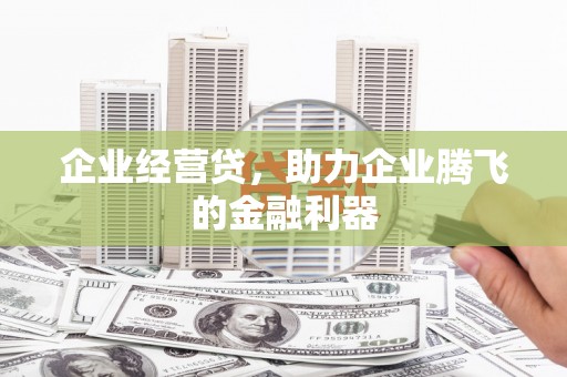 高邮企业经营贷，助力企业腾飞的金融利器