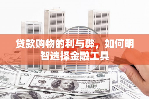 高邮贷款购物的利与弊，如何明智选择金融工具