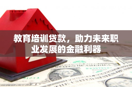 高邮教育培训贷款，助力未来职业发展的金融利器
