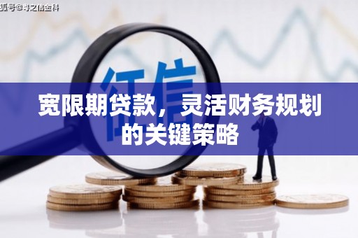 高邮宽限期贷款，灵活财务规划的关键策略
