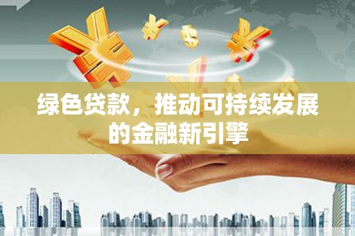 高邮绿色贷款，推动可持续发展的金融新引擎