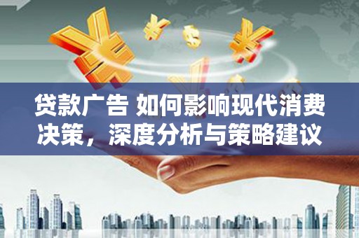 高邮贷款广告 如何影响现代消费决策，深度分析与策略建议