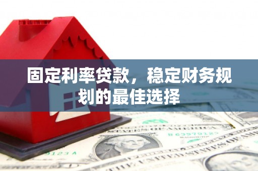 高邮固定利率贷款，稳定财务规划的最佳选择