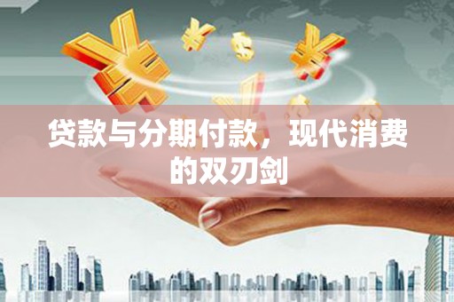 高邮贷款与分期付款，现代消费的双刃剑