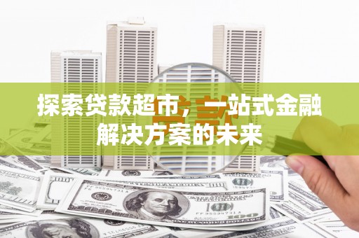 高邮探索贷款超市，一站式金融解决方案的未来
