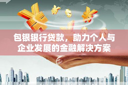 高邮包银银行贷款，助力个人与企业发展的金融解决方案