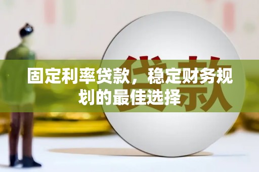 高邮固定利率贷款，稳定财务规划的最佳选择