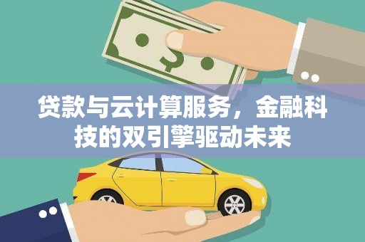 高邮贷款与云计算服务，金融科技的双引擎驱动未来
