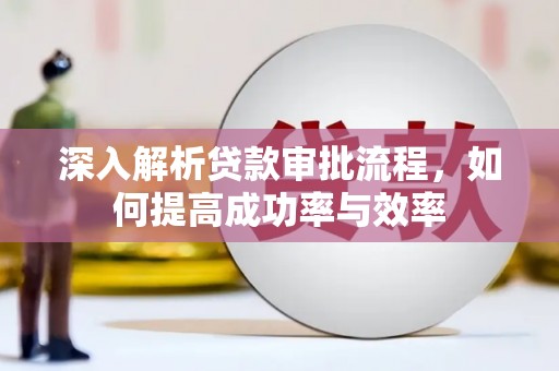 高邮深入解析贷款审批流程，如何提高成功率与效率