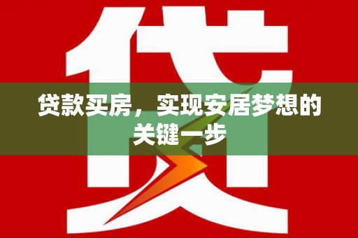 高邮贷款买房，实现安居梦想的关键一步