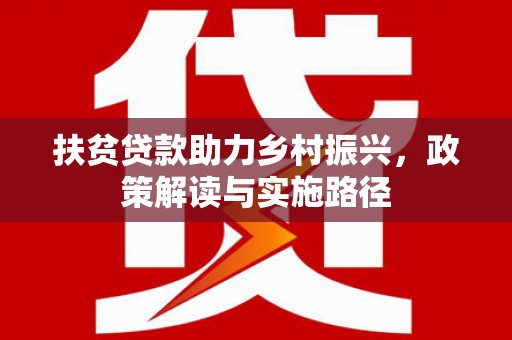 高邮扶贫贷款助力乡村振兴，政策解读与实施路径