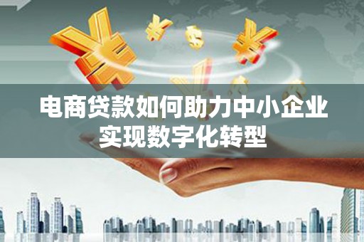 高邮电商贷款如何助力中小企业实现数字化转型