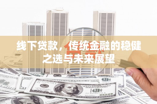 高邮线下贷款，传统金融的稳健之选与未来展望