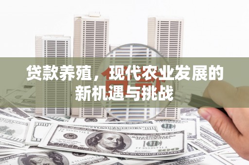 高邮贷款养殖，现代农业发展的新机遇与挑战