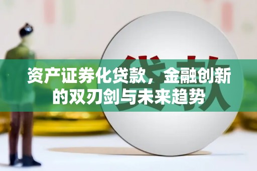 高邮资产证券化贷款，金融创新的双刃剑与未来趋势