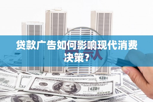 高邮贷款广告如何影响现代消费决策？