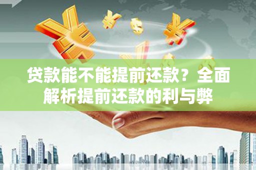 高邮贷款能不能提前还款？全面解析提前还款的利与弊