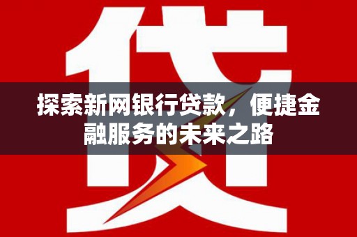 高邮探索新网银行贷款，便捷金融服务的未来之路