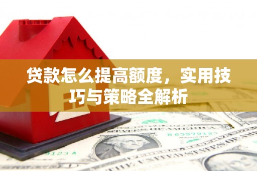高邮贷款怎么提高额度，实用技巧与策略全解析