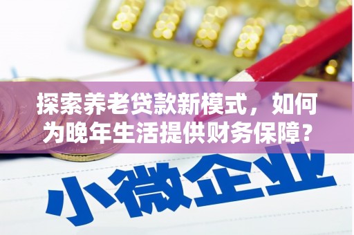 高邮探索养老贷款新模式，如何为晚年生活提供财务保障？