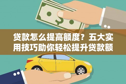 高邮贷款怎么提高额度？五大实用技巧助你轻松提升贷款额度