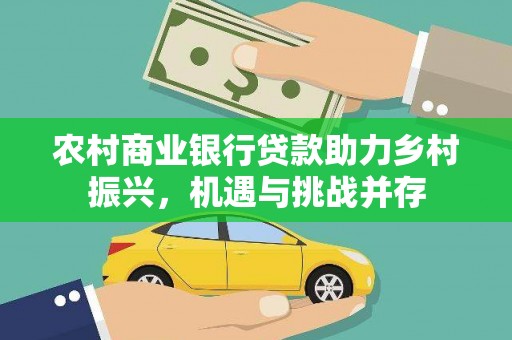 高邮农村商业银行贷款助力乡村振兴，机遇与挑战并存