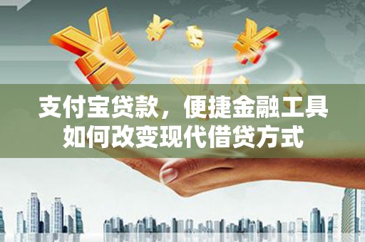 高邮支付宝贷款，便捷金融工具如何改变现代借贷方式