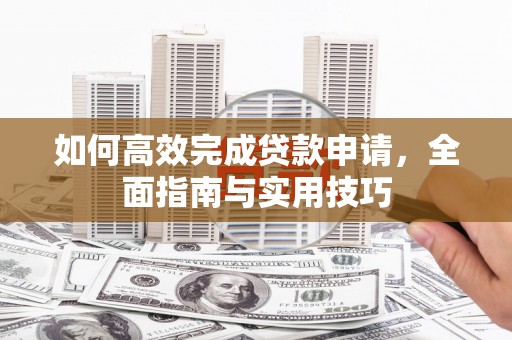 高邮如何高效完成贷款申请，全面指南与实用技巧