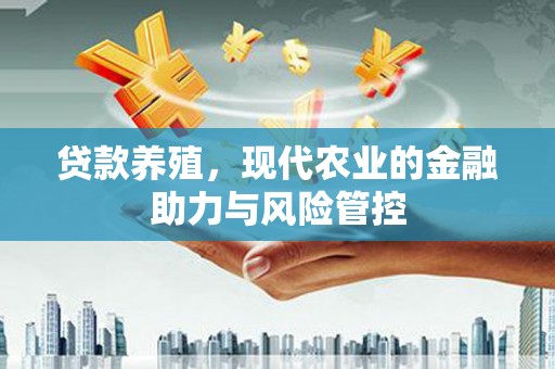 高邮贷款养殖，现代农业的金融助力与风险管控