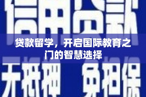 高邮贷款留学，开启国际教育之门的智慧选择