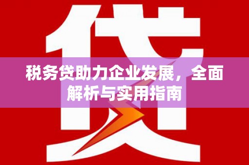 高邮税务贷助力企业发展，全面解析与实用指南