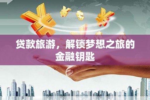 高邮贷款旅游，解锁梦想之旅的金融钥匙