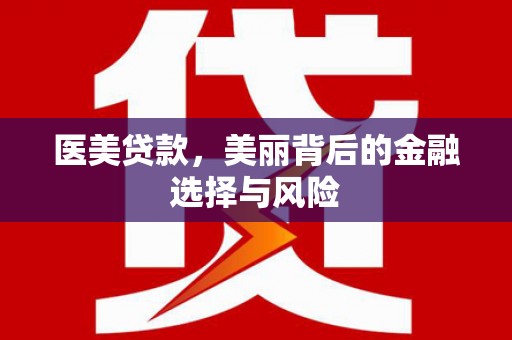 高邮医美贷款，美丽背后的金融选择与风险